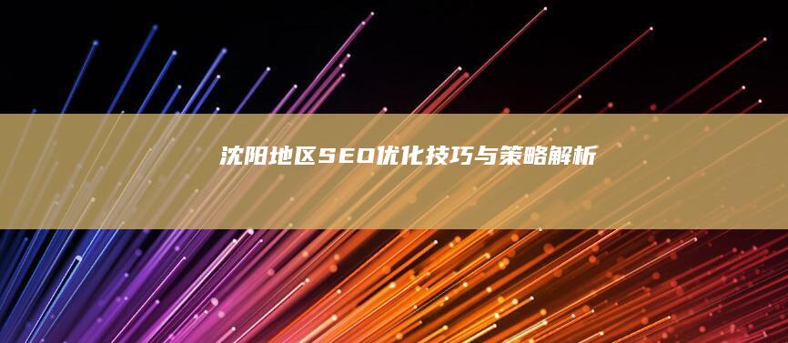 沈阳地区SEO优化技巧与策略解析